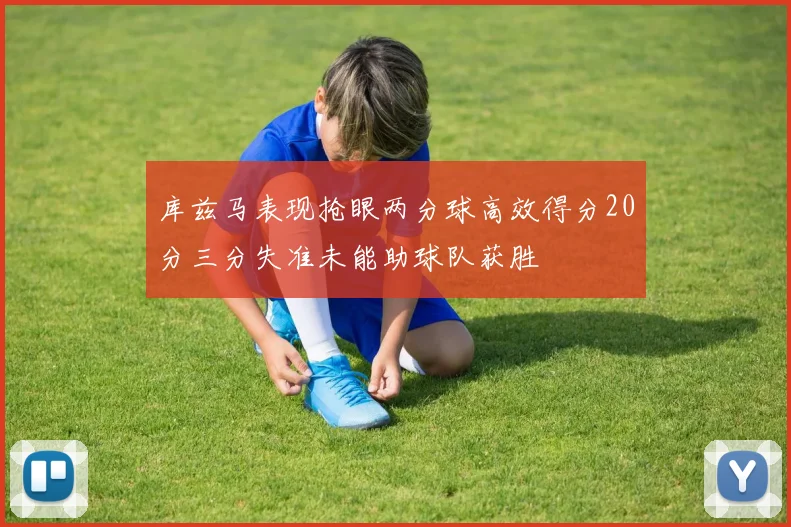 库兹马表现抢眼两分球高效得分20分三分失准未能助球队获胜