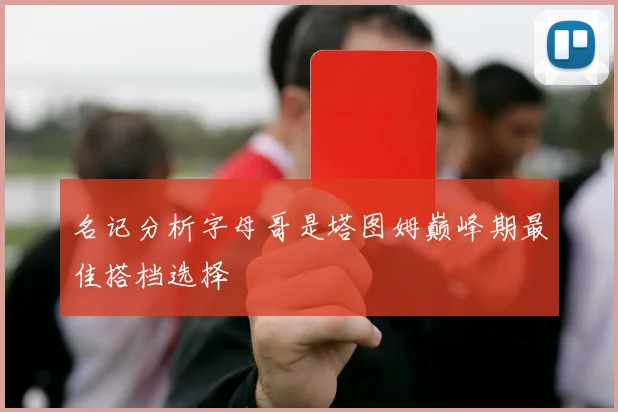 名记分析字母哥是塔图姆巅峰期最佳搭档选择