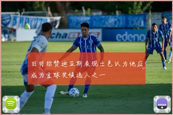 旧将称赞迪亚斯表现出色认为他应成为金球奖候选人之一