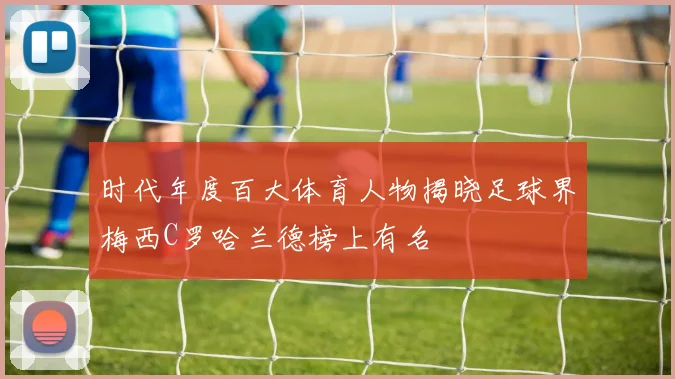 时代年度百大体育人物揭晓足球界梅西C罗哈兰德榜上有名
