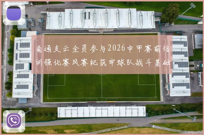 南通支云全员参与2026中甲赛前培训强化赛风赛纪筑牢球队战斗基础