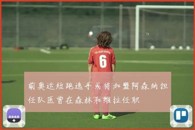 前奥运短跑选手或将加盟阿森纳担任队医曾在森林和维拉任职