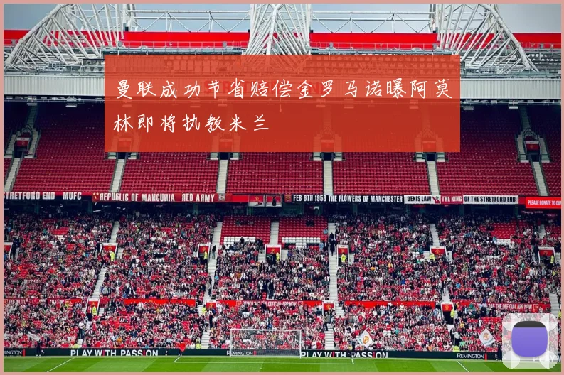 曼联成功节省赔偿金罗马诺曝阿莫林即将执教米兰