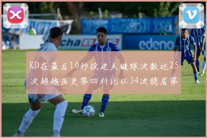 KD在最后10秒投进关键球次数达25次超越历史第四科比以34次稳居第一