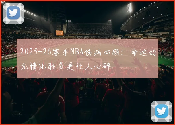 2025-26赛季NBA伤病回顾：命运的无情比胜负更让人心碎