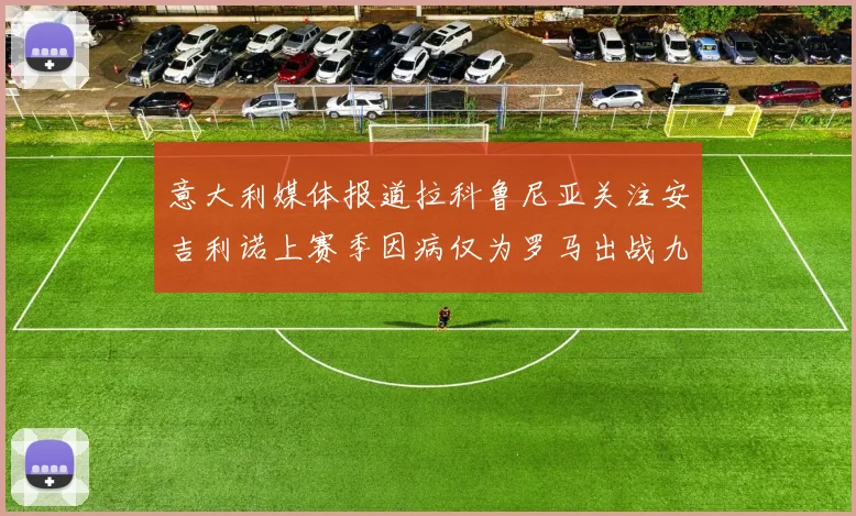 意大利媒体报道拉科鲁尼亚关注安吉利诺上赛季因病仅为罗马出战九场