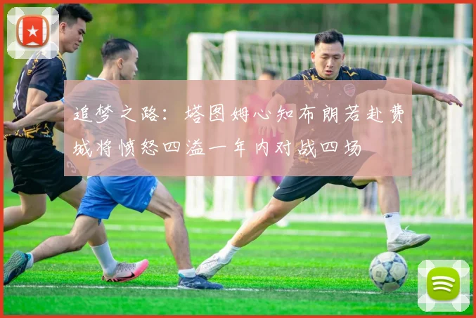 追梦之路：塔图姆心知布朗若赴费城将愤怒四溢一年内对战四场
