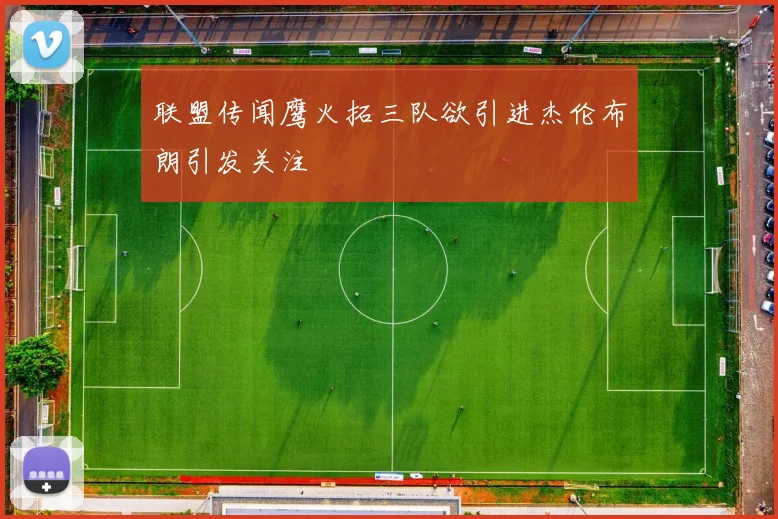 联盟传闻鹰火拓三队欲引进杰伦布朗引发关注