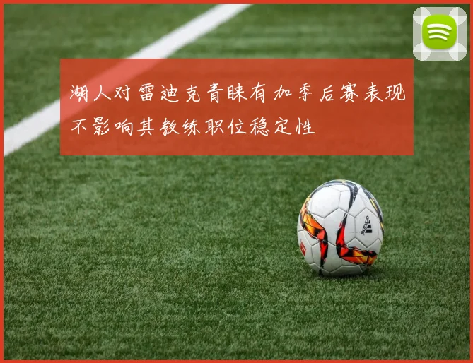 湖人对雷迪克青睐有加季后赛表现不影响其教练职位稳定性