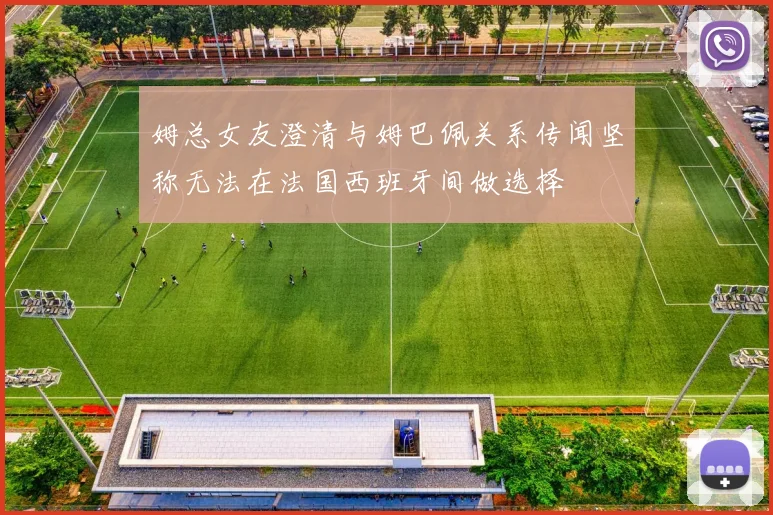 姆总女友澄清与姆巴佩关系传闻坚称无法在法国西班牙间做选择