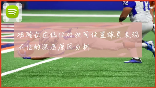 杨瀚森在低位对抗同位置球员表现不佳的深层原因分析