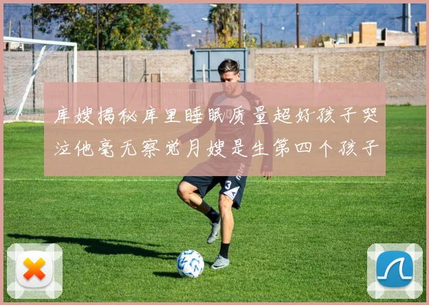 库嫂揭秘库里睡眠质量超好孩子哭泣他毫无察觉月嫂是生第四个孩子后才请的