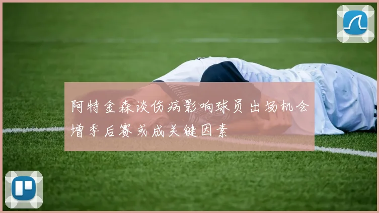 阿特金森谈伤病影响球员出场机会增季后赛或成关键因素