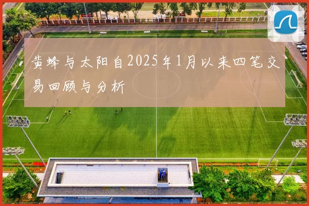 黄蜂与太阳自2025年1月以来四笔交易回顾与分析