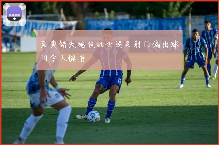 莱奥错失绝佳机会逆足射门偏出球门令人惋惜