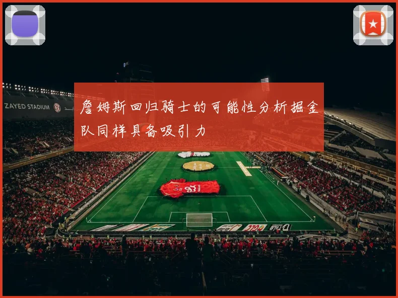 詹姆斯回归骑士的可能性分析掘金队同样具备吸引力